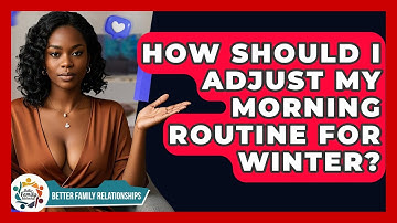 How Should I Adjust My Morning Routine For Winter? - Better Family Relationships