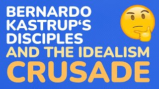 Bernardo Kastrups disciples and the idealism crusade - part 3