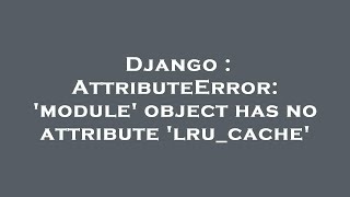 Famous Django : AttributeError: 'module' object has no attribute 'lru_cache' Wealth