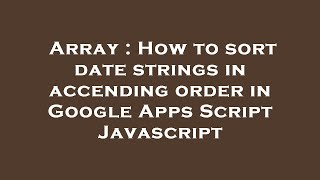 Array : How to sort date strings in accending order in Google Apps Script Javascript