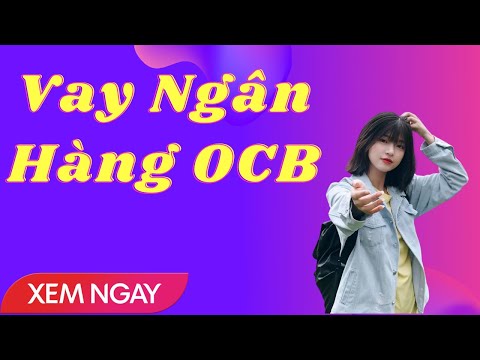 Vay Tín Chấp Vốn Ngân Hàng OCB Thủ Tục Nhanh Chóng Ở Đâu Dễ Nhất