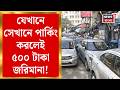 Kolkata Illegal Parking | যেখানে সেখানে পার্কিং নিয়ে বড় সিদ্ধান্ত! রাস্তায় নামল পুলিশ | Bangla News