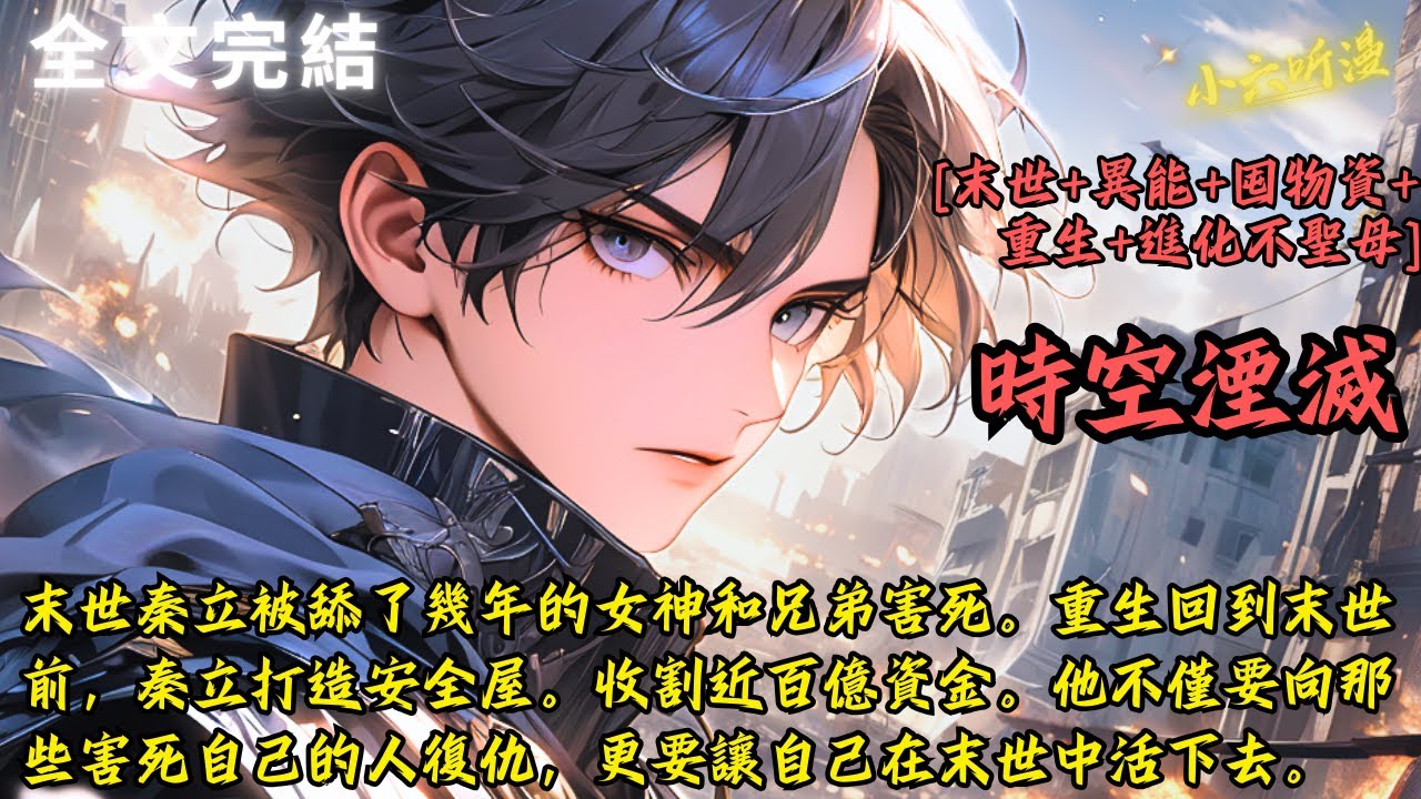 完結爽文《時空湮滅》秦立被女神和兄弟害死。重生回到末世前，秦立打造安全屋。收割近百億資金。他不僅要向那些害死自己的人復仇，更要讓自己在末世中活下去。