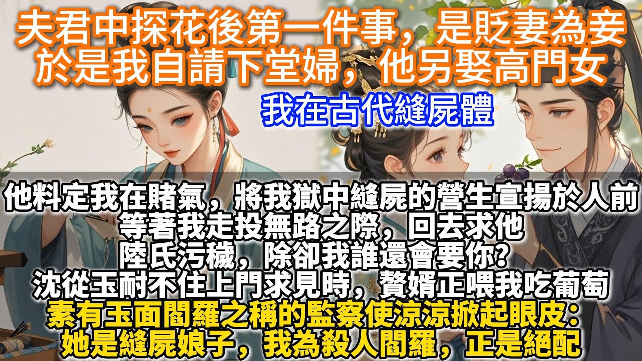 完結甜文：夫君中探花後第一件事，是貶妻為妾，於是我自請下堂婦，他另娶高門女。他料定我在賭氣，將我獄中縫屍的營生宣揚於人前。等著我走投無路之際，回去求他：陸氏污穢，除卻我誰還會要你？
