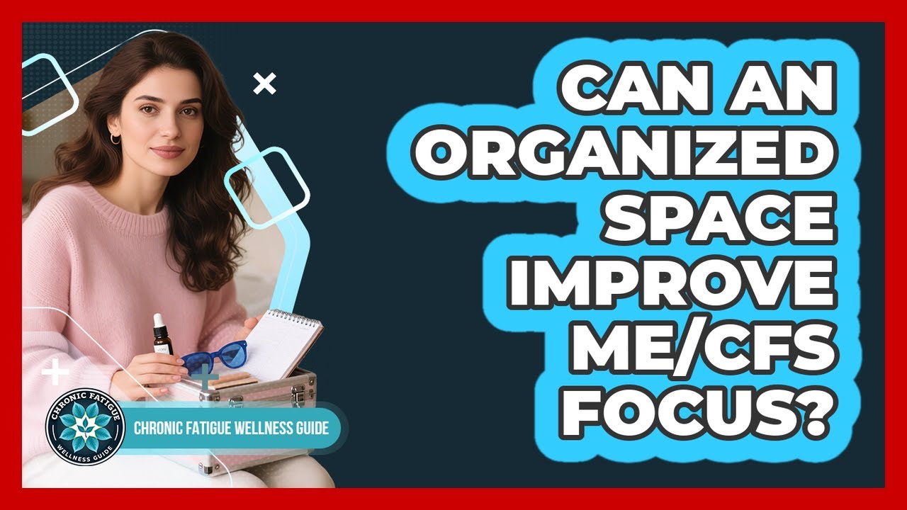Can An Organized Space Improve ME/CFS Focus?
