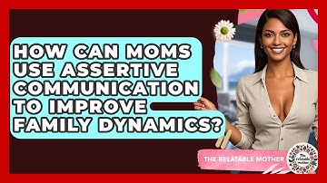 How Can Moms Use Assertive Communication To Improve Family Dynamics? - The Relatable Mother