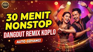 30 MENIT NONSTOP DANGDUT REMIX KOPLO PALING DICARI - BIKIN JOGET TERUS!