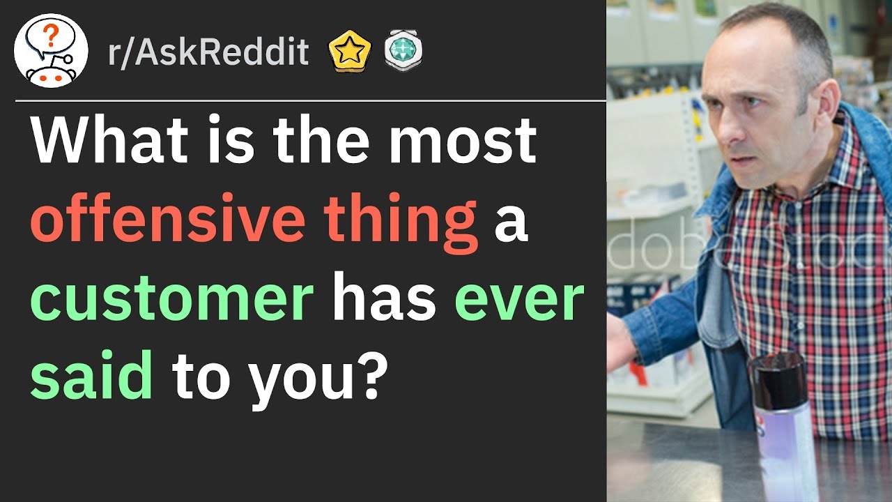 What is the most offensive thing a customer has ever said to you? (r