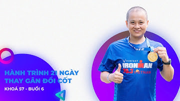 KHOÁ 57 - BUỔI 6 - HÀNH TRÌNH 21 NGÀY THAY GÂN ĐỔI CỐT