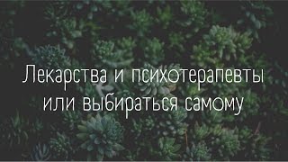 Лекарства и психотерапевты или выбираться самому