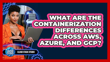 What Are The Containerization Differences Across AWS, Azure, And GCP? - Cloud Stack Studio