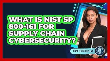 What Is NIST SP 800-161 For Supply Chain Cybersecurity? - AI and Technology Law