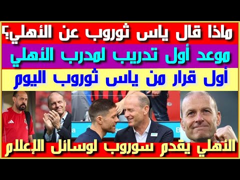 ماذا قال ياس ثوروب عن الأهلي العظيم أول قرار من مدرب الأهلي موعد أول تدريب مؤتمر عالمي للدنماركي
