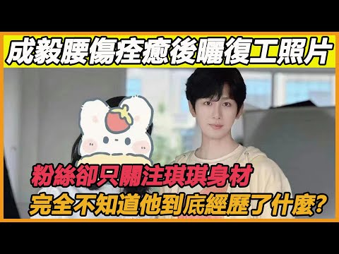成毅腰傷痊癒後曬復工照片，粉絲卻只關注琪琪身材，完全不知道為了復工這一天他付出了多大的努力！