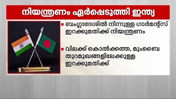 ബംഗ്ലാദേശിൽ നിന്നുള്ള ഗാർമന്റ്സ് ഇറക്കുമതി നിയന്ത്രിച്ച് ഇന്ത്യ | Bangladesh