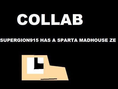 SuperGion915 has a Sparta Madhouse ZE (Collab)(READ THE DESCRIPTION) - SuperGion915 has a Sparta Madhouse ZE (Collab)(READ THE DESCRIPTION)
