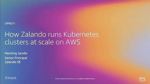 AWS re:Invent 2019: How Zalando runs Kubernetes clusters at scale on AWS (OPN211)
