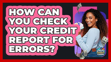 How Can You Check Your Credit Report For Errors? - Crazy About Credit Cards