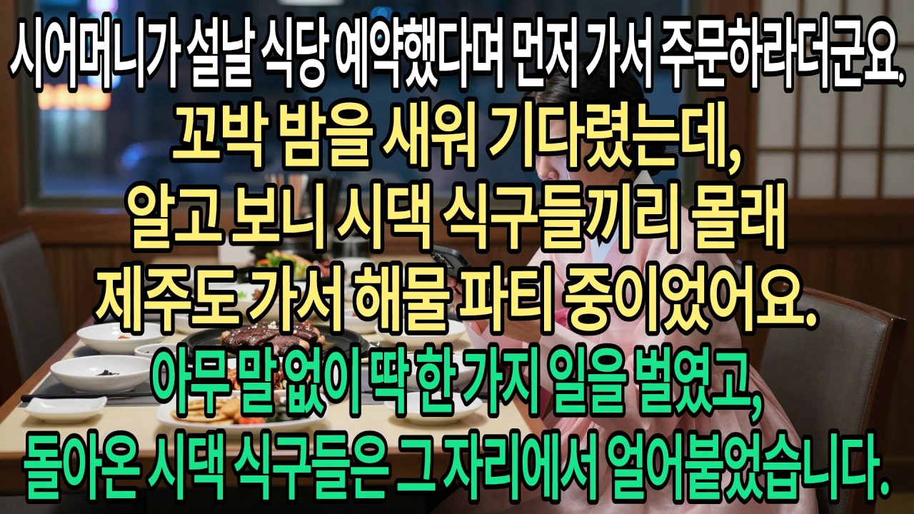설날에 식당 예약했으니 먼저 가서 주문하라는 시어머니. 밤새 기다렸는데 가족들끼리만 제주도 가서 해산물 파티 중이네요? 전 조용히 '이것'부터 처리했습니다...|부모자식갈등 |