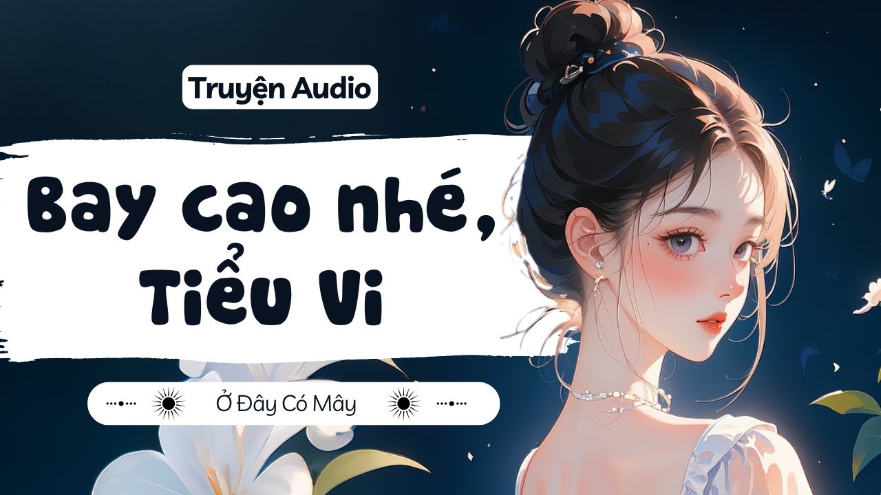 [ Truyện Audio ] Bay cao nhé, Tiểu Vi | Ở Đây Có Mây