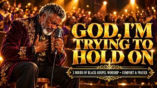 God, I'm Trying to Hold On 🙏 | 1 Hours of Deep Black Gospel Worship, Comfort & Prayer