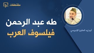 طه عبد الرحمن فيلسوف العرب | أبو زيد المقرئ الإدريسي
