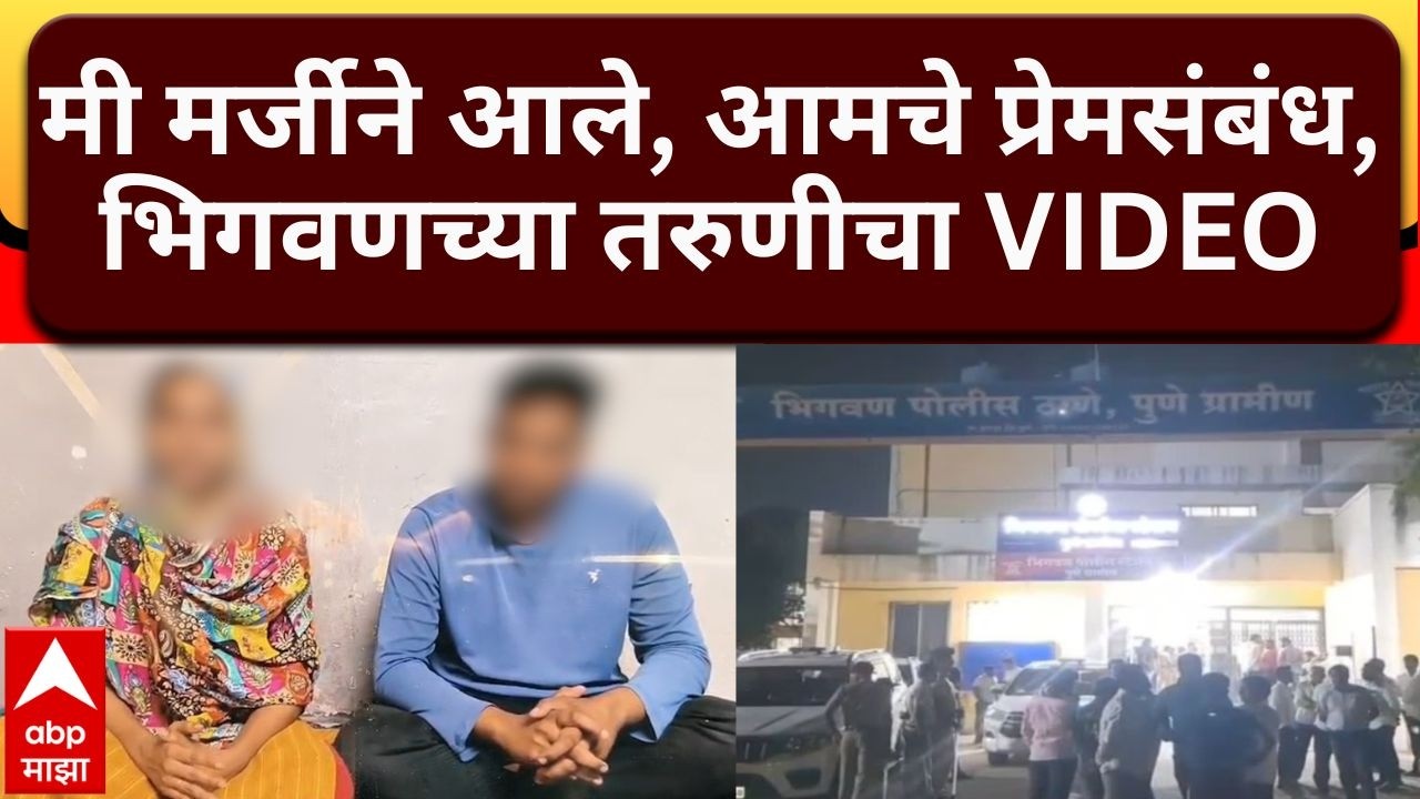 Bhigwan Kidnapping Case : मी मर्जीने आले, आमचे प्रेमसंबंध, भिगवणच्या मुलीचा VIDEO