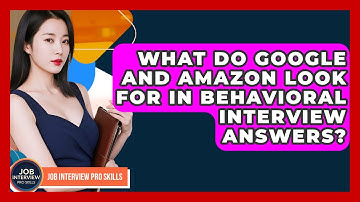 What Do Google And Amazon Look For In Behavioral Interview Answers? - Job Interview Pro Skills