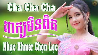 ពាក្យមិនពិត - Liên Khúc Nhạc Khmer Cha Cha Cha Chọn Lọc Hay Nhất 2023