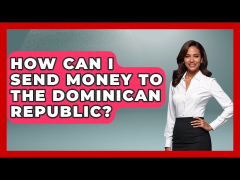 How Can I Send Money To The Dominican Republic? - Central America Uncovered