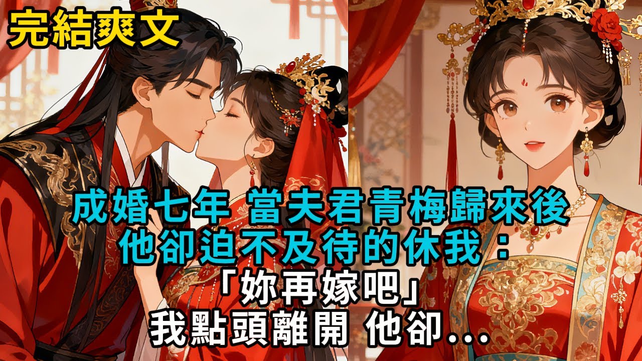 【完結爽文】成婚七年，當夫君青梅歸來後，他卻迫不及待的休我：「妳再嫁吧。」我點頭離開，他卻...#小説 #原創 #古風 #爽文 #有聲書 #打臉 #綠茶 #大女主 #逆襲