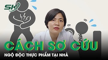Cách Sơ Cứu Ngộ Độc Thực Phẩm Tại Nhà Không Thể Bỏ Qua | SKĐS