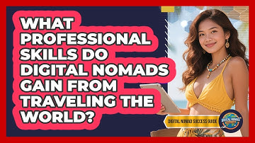 What Professional Skills Do Digital Nomads Gain From Traveling The World?
