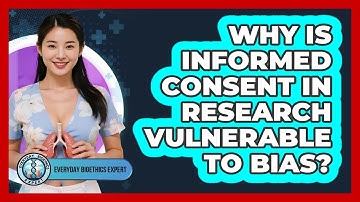 Why Is Informed Consent In Research Vulnerable To Bias? - Everyday Bioethics Expert