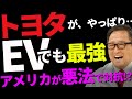 トヨタが電気自動車でも驚愕的超進化！！怒れる米国は「ずるい法案」で対抗！？