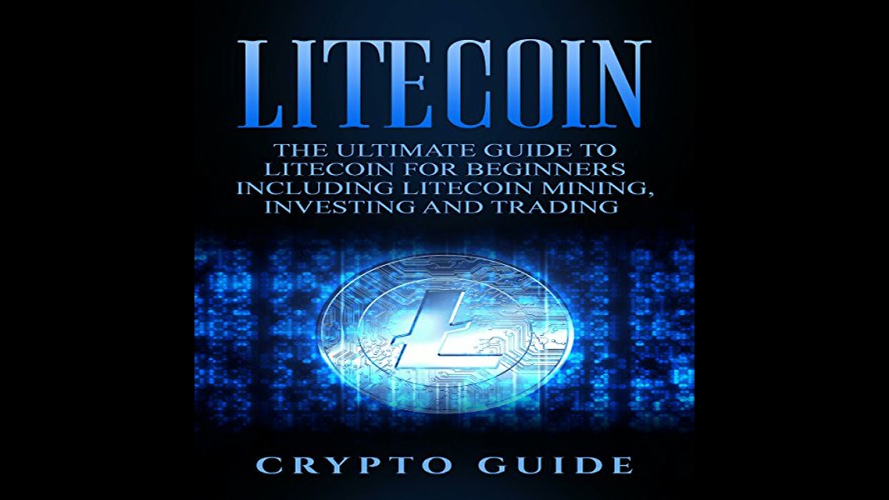 Litecoin: The Ultimate Guide to Litecoin for Beginners Including Litecoin Mining, Investing and