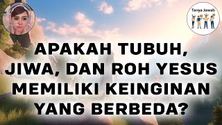 TANYA JAWAB - APAKAH TUBUH, JIWA, DAN ROH YESUS MEMILIKI KEINGINAN YANG BERBEDA?