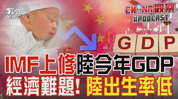 IMF上修中国大陆今年GDP  经济难题! 中国大陆出生率低｜CHINA观察PODCAST - 天天要闻