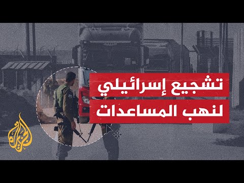 29 منظمة دولية تتهم إسرائيل بتشجيع نهب المساعدات في غزة