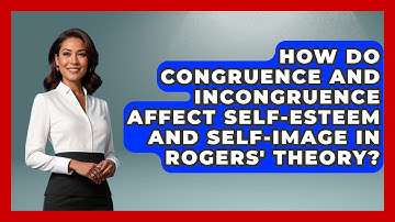 How Do Congruence and Incongruence Affect Self-Esteem and Self-Image in Rogers