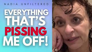 NADIA UNFILTERED - EVERYTHING Thats PISSING ME OFF ...