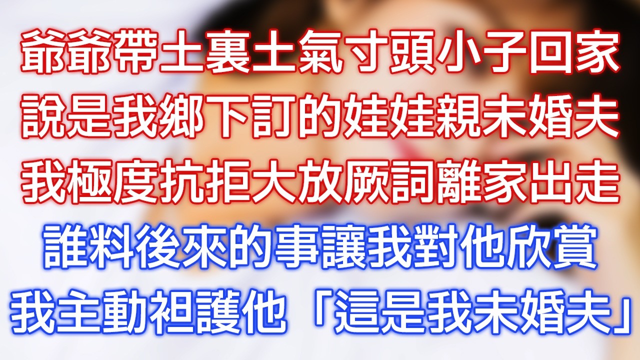 爺爺帶土裏土氣寸頭小子回家，說是我鄉下訂的娃娃親未婚夫，我極度抗拒大放厥詞離家出走，誰料後來的事讓我對他欣賞，我主動袒護他：「這是我未婚夫！」
