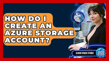 How Do I Create An Azure Storage Account? - Cloud Stack Studio