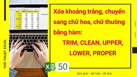 Excel 50 - Xóa khoảng trắng, chuyển sang chữ hoa, chữ thường bằng hàm TRIM, CLEAN, UPPER, LOWER, PRO
