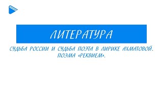 11 класс - Литература - Судьба России и судьба поэта в лирике Ахматовой. Поэма \