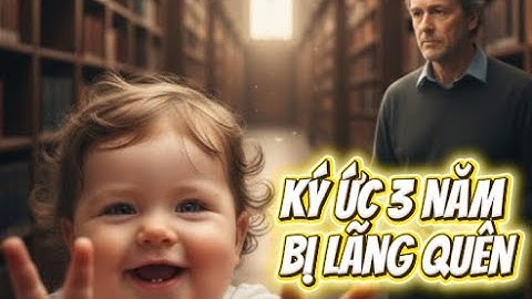 Ký Ức Tuổi Thơ - Tại Sao Bạn Quên Hoàn Toàn Ký Ức 3 Năm Đầu Đời ?