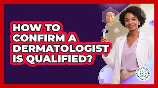 How to Confirm a Dermatologist Is Qualified?