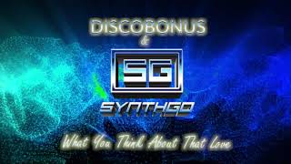 DiscoBonus & Synthgo - What You Think About That Love