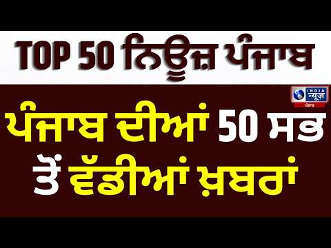 Punjab News Top 50 : ਪੰਜਾਬ ਦੀਆਂ 25 ਵੱਡੀਆਂ ਖ਼ਬਰਾਂ ਇੱਕੋ ਥਾਂ | India News Punjab