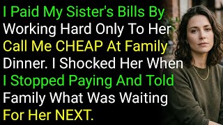 I Paid My Sister's Bills By Working Hard Only To Her Call Me CHEAP At Family Dinner. I Shocked He...